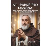 Novena To Saint Padre Pio: Nine Days Of Prayer With The Saint Who Bore The Wounds Of Christ