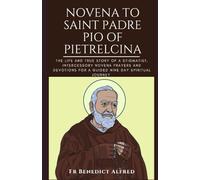 Novena To Saint Padre Pio Of Pietrelcina: The Life And True Story Of A Stigmatist, Intercessory Novena Prayers And Devotions For A Guided Nine Day Spiritual Journey (Catholic Prayer Book)