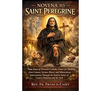 NOVENA TO SAINT PEREGRINE: Nine Days of Powerful Catholic Prayer for Healing from Cancer, Serious Illness, and Miraculous Intercession Through the Patron Saint of Cancer Patients and the Sick