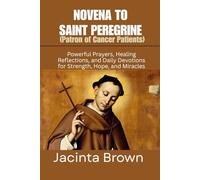 NOVENA TO SAINT PEREGRINE (PATRON OF CANCER PATIENTS): Powerful Prayers, healing reflections, and daily devotions for strength, hope, and Miracles