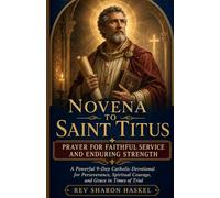 NOVENA TO SAINT TITUS PRAYER FOR FAITHFUL SERVICE AND ENDURING STRENGTH: A Powerful 9-day Catholic Devotional For Perseverance, Spiritual Courage, And Grace In Times Of Trial