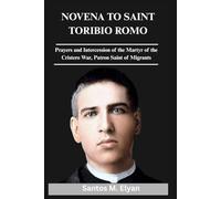 NOVENA TO SAINT TORIBIO ROMO: Prayers and Intercession of the Martyr of the Cristero War, Patron Saint of Migrants