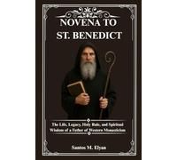 NOVENA TO ST. BENEDICT: The Life, Legacy, Holy Rule, and Spiritual Wisdom of a Father of Western Monasticism