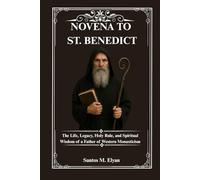 NOVENA TO ST. BENEDICT: The Life, Legacy, Holy Rule, and Spiritual Wisdom of a Father of Western Monasticism