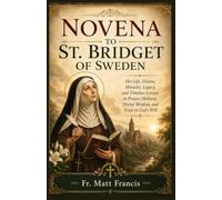 NOVENA TO ST. BRIDGET OF SWEDEN: Her Life, Visions, Miracles, Legacy, and Timeless Lessons in Prayer, Holiness, Divine Wisdom, and Trust in God's Will