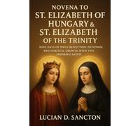 NOVENA TO ST. ELIZABETH OF HUNGARY & ST. ELIZABETH OF THE TRINITY: NINE DAYS OF DAILY REFLECTION, DEVOTION, AND SPIRITUAL GROWTH WITH TWO INSPIRING SAINTS