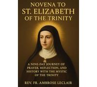 NOVENA TO ST. ELIZABETH OF THE TRINITY: A NINE-DAY JOURNEY OF PRAYER, REFLECTION, AND HISTORY WITH THE MYSTIC OF THE TRINITY