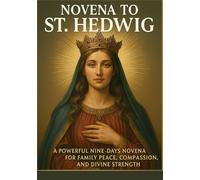 NOVENA TO ST. HEDWIG: A POWERFUL NINE-DAYS NOVENA FOR FAMILY PEACE, COMPASSION, AND DIVINE STRENGTH