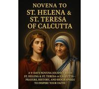 NOVENA TO ST. HELENA & ST. TERESA OF CALCUTTA: A 9-DAYS NOVENA JOURNEY WITH ST. HELENA & ST. TERESA OF CALCUTTA - PRAYERS, HISTORY, AND BIOGRAPHIES TO INSPIRE YOUR FAITH