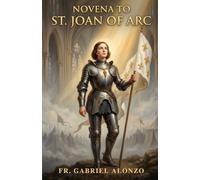 NOVENA TO ST. JOAN OF ARC: A Nine-Day Catholic Devotion to the Patron Saint of France, Rape Victims, Women in the Military. (The Novena Prayer Series)