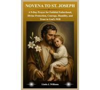 NOVENA TO ST. JOSEPH: A 9-Day Prayer for Faithful Fatherhood, Divine Protection, Courage, Humility, and Trust in God's Will