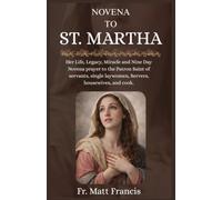 NOVENA TO ST. MARTHA: Her Life, Legacy, Miracle and Nine Day Novena prayer to the Patron Saint of servants, single laywomen, Servers, housewives, and cook.