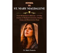 NOVENA TO ST. MARY MAGDALENE: From Brokenness to Beloved-A 9-Day Journey of Radical Conversion, Healing Grace, and Resurrection Hope
