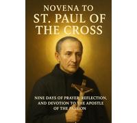 NOVENA TO ST. PAUL OF THE CROSS: NINE DAYS OF PRAYER, REFLECTION, AND DEVOTION TO THE APOSTLE OF THE PASSION