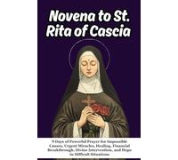Novena to St. Rita of Cascia: 9 Days of Powerful Prayer for Impossible Causes, Urgent Miracles, Healing, Financial Breakthrough, Divine Intervention, and Hope in Difficult Situations