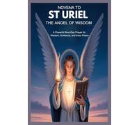 NOVENA TO ST URIEL THE ANGEL OF WISDOM: A Powerful Nine-Day Prayer For Wisdom, Guidance, And Inner Peace