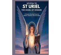 NOVENA TO ST URIEL THE ANGEL OF WISDOM: A Powerful Nine-Day Prayer For Wisdom, Guidance, And Inner Peace