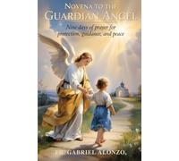 NOVENA TO THE GUARDIAN ANGEL: Nine Days of Prayer for Protection, Guidance, and Peace.