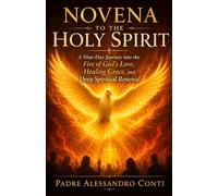 NOVENA TO THE HOLY SPIRIT: A Nine-Day Journey into the Fire of God's Love, Healing Grace, and Deep Spiritual Renewal