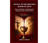 NOVENA TO THE PRECIOUS BLOOD OF JESUS: Prayers, Meditations, and Reflections for Healing, Protection, and Divine Mercy (The Catholic Prayer & Intercession Series)