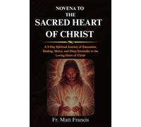 NOVENA TO THE SACRED HEART OF CHRIST: A 9-Day Spiritual Journey of Encounter, Healing, Mercy, and Deep Surrender to the Loving Heart of Christ