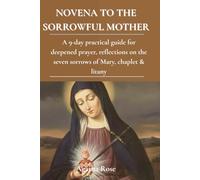 NOVENA TO THE SORROWFUL MOTHER: A 9-day practical guide for deepened prayer, reflections on the seven sorrows of Mary, chaplet & litany