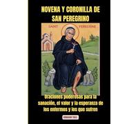 NOVENA Y CORONILLA DE SAN PEREGRINO: Oraciones poderosas para la sanación, el valor y la esperanza de los enfermos y los que sufren