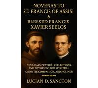 NOVENAS TO ST. FRANCIS OF ASSISI & BLESSED FRANCIS XAVIER SEELOS: NINE-DAYS PRAYERS, REFLECTIONS, AND DEVOTIONS FOR SPIRITUAL GROWTH, COMPASSION, AND HOLINESS