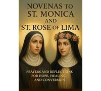 NOVENAS TO ST. MONICA AND ST. ROSE OF LIMA: PRAYERS AND REFLECTIONS FOR HOPE, HEALING, AND CONVERSION