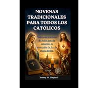 Novenas tradicionales para todos los católicos: Poderosas oraciones de 9 días para la sanación, la protección, la fe y la gracia divina. (The Global Novena Series)
