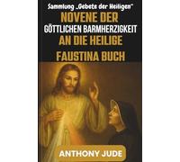 NOVENE DER GÖTTLICHEN BARMHERZIGKEIT AN DIE HEILIGE FAUSTINA BUCH: Vertrauen, Vergebung und das Versprechen der unendlichen Barmherzigkeit Gottes - ... aus der Sammlung „Gebete der Heiligen“