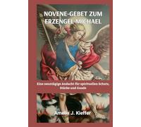 NOVENE-GEBET ZUM ERZENGEL MICHAEL: Eine neuntägige Andacht für spirituellen Schutz, Stärke und Gnade