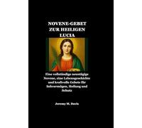 NOVENE-GEBET ZUR HEILIGEN LUCIA: Eine vollständige neuntägige Novene, eine Lebensgeschichte und kraftvolle Gebete für Sehvermögen, Heilung und Schutz