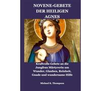 NOVENE-GEBETE DER HEILIGEN AGNES: Kraftvolle Gebete an die Jungfrau Märtyrerin um Wunder, Glauben, Reinheit, Gnade und wundersame Hilfe