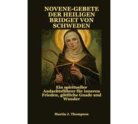 NOVENE-GEBETE DER HEILIGEN BRIDGET VON SCHWEDEN: Ein spiritueller Andachtsführer für inneren Frieden, göttliche Gnade und Wunder