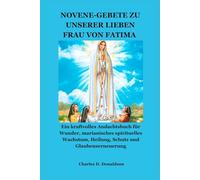 NOVENE-GEBETE ZU UNSERER LIEBEN FRAU VON FATIMA: Ein kraftvolles Andachtsbuch für Wunder, marianisches spirituelles Wachstum, Heilung, Schutz und Glaubenserneuerung