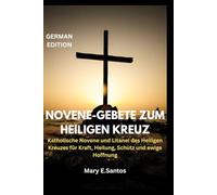 NOVENE-GEBETE ZUM HEILIGEN KREUZ: Katholische Novene und Litanei des Heiligen Kreuzes für Kraft, Heilung, Schutz und ewige Hoffnung