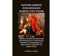 NOVENE-GEBETE ZUM HEILIGEN MARTIN VON TOURS: Tägliche Andachten und spirituelle Betrachtungen zur Vertiefung des Glaubens, zum Empfangen von Segen und zur Inspiration des Gebets Lebens