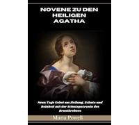 NOVENE ZU DEN HEILIGEN AGATHA: Neun Tage Gebet um Heilung, Schutz und Reinheit mit der Schutzpatronin des Brustkrebses