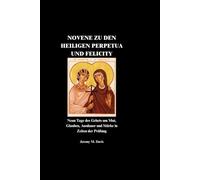 NOVENE ZU DEN HEILIGEN PERPETUA UND FELICITY: Neun Tage des Gebets um Mut, Glauben, Ausdauer und Stärke in Zeiten der Prüfung