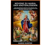 Novene zu Maria, der Knotenlöserin: Eine neuntägige Andacht zur Lösung von Lebensproblemen durch die Fürsprache der Jungfrau Maria
