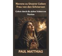 Novene zu Unserer Lieben Frau von den Schmerzen: Neun Tage des Gebets, des Trostes und der Besinnung anhand der sieben Schmerzen Mariens, mit der Litanei zu Unserer Lieben Frau von den Schmerzen