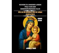 NOVENE ZU UNSERER LIEBEN FRAU VON DER IMMERWÄHRENDEN HILFE: Bitte um die unfehlbare Hilfe der seligen Jungfrau Maria