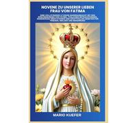 Novene zu Unserer Lieben Frau von Fatima: Eine vollständige 9-tägige Marienandacht mit den Erscheinungen von Fatima, täglichen Betrachtungen, Rosenkranz Meditationen und kraftvollen Gebeten für Friede