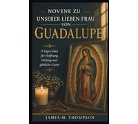 NOVENE ZU UNSERER LIEBEN FRAU VON GUADALUPE: 9 Tage Gebet für Hoffnung, Heilung und göttliche Gunst