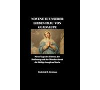 NOVENE ZU UNSERER LIEBEN FRAU VON GUADALUPE: Neun Tage des Gebets, der Hoffnung und der Wunder durch die Heilige Jungfrau Maria