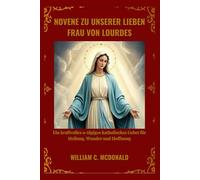 NOVENE ZU UNSERER LIEBEN FRAU VON LOURDES: Ein kraftvolles 9-tägiges katholisches Gebet für Heilung, Wunder und Hoffnung