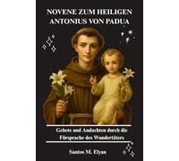 NOVENE ZUM HEILIGEN ANTONIUS VON PADUA: Gebete und Andachten durch die Fürsprache des Wundertäters