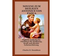NOVENE ZUM HEILIGEN ANTONIUS VON PADUA: Tägliche katholische Fürbitten für Hoffnung, Kraft und direkte Gebetserhörung