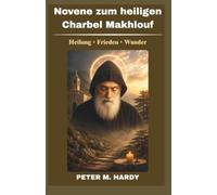 Novene zum heiligen Charbel Makhlouf: Neuntägiges katholisches Gebetbuch für Heilung, Wunder und inneren Frieden